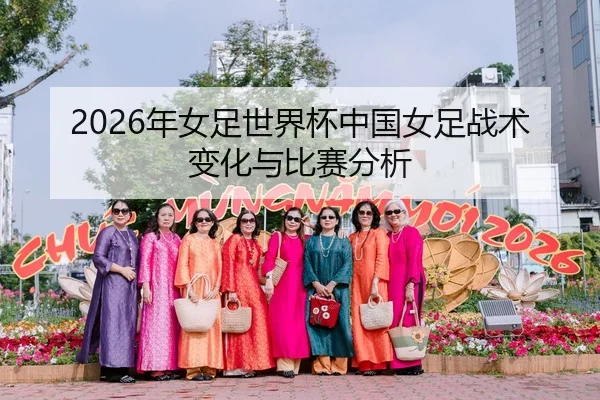 2026年女足世界杯中国女足战术变化与比赛分析