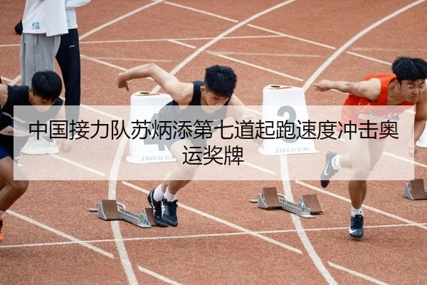中国接力队苏炳添第七道起跑速度冲击奥运奖牌