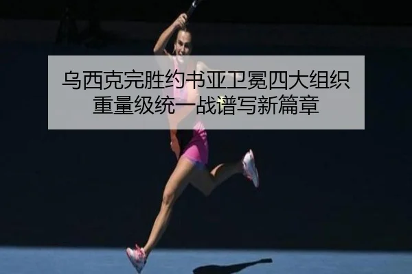 乌西克完胜约书亚卫冕四大组织 重量级统一战谱写新篇章