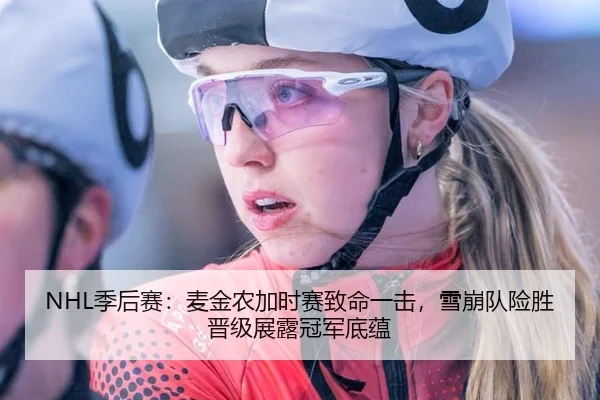 NHL季后赛：麦金农加时赛致命一击，雪崩队险胜晋级展露冠军底蕴