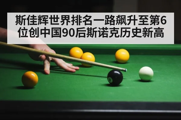 斯佳辉世界排名一路飙升至第6位创中国90后斯诺克历史新高