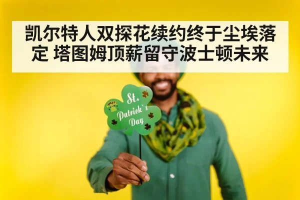 凯尔特人双探花续约终于尘埃落定 塔图姆顶薪留守波士顿未来